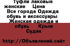 Туфли лаковые, женские. › Цена ­ 2 800 - Все города Одежда, обувь и аксессуары » Женская одежда и обувь   . Крым,Судак